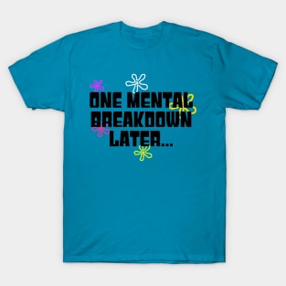 One Mental Breakdown Later... T-Shirt